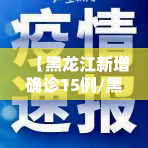 【黑龙江新增确诊15例/黑龙江新增确诊病例2841例】 【黑龙江新增确诊15例/黑龙江新增确诊病例2841例】