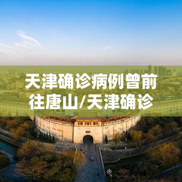 天津确诊病例曾前往唐山/天津确诊病例曾前往唐山行动轨迹 天津确诊病例曾前往唐山/天津确诊病例曾前往唐山行动轨迹