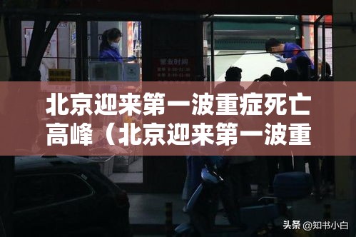 北京迎来第一波重症死亡高峰(北京迎来第一波重症死亡高峰期是几号) 北京迎来第一波重症死亡高峰(北京迎来第一波重症死亡高峰期是几号)