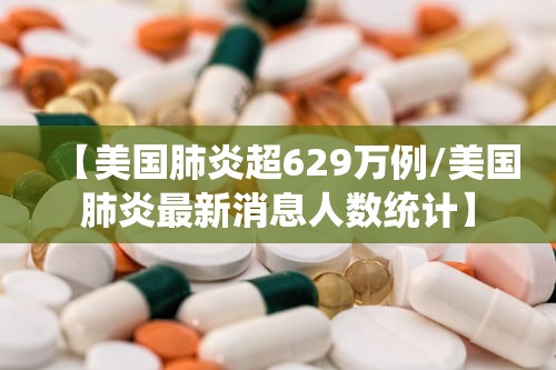 【美国肺炎超629万例/美国肺炎最新消息人数统计】