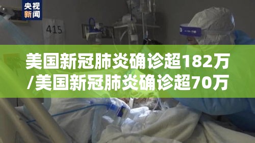 美国新冠肺炎确诊超182万/美国新冠肺炎确诊超70万 美国新冠肺炎确诊超182万/美国新冠肺炎确诊超70万
