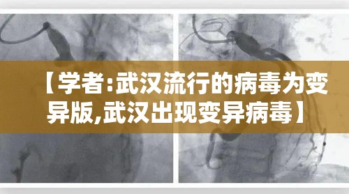 【学者:武汉流行的病毒为变异版,武汉出现变异病毒】 【学者:武汉流行的病毒为变异版,武汉出现变异病毒】