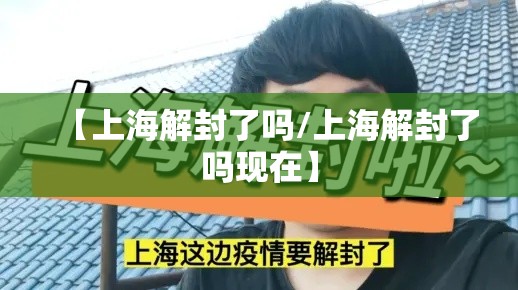 【上海解封了吗/上海解封了吗现在】 【上海解封了吗/上海解封了吗现在】