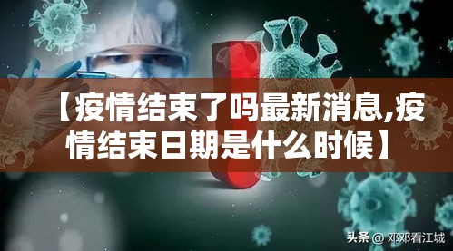【疫情结束了吗最新消息,疫情结束日期是什么时候】 【疫情结束了吗最新消息,疫情结束日期是什么时候】