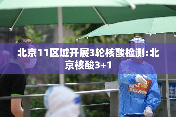 北京11区域开展3轮核酸检测:北京核酸3+1