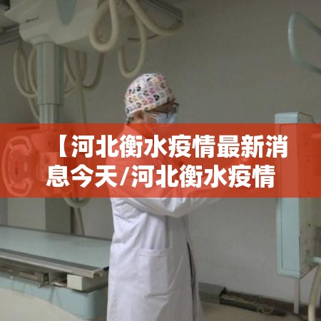 【河北衡水疫情最新消息今天/河北衡水疫情最新消息2021】 【河北衡水疫情最新消息今天/河北衡水疫情最新消息2021】
