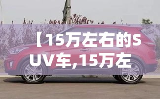 【15万左右的SUV车,15万左右好的suv】