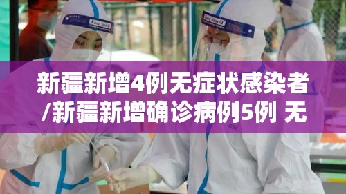 新疆新增4例无症状感染者/新疆新增确诊病例5例 无症状感染者8例 新疆新增4例无症状感染者/新疆新增确诊病例5例 无症状感染者8例