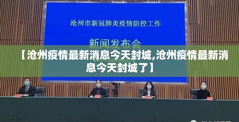 【沧州疫情最新消息今天封城,沧州疫情最新消息今天封城了】 【沧州疫情最新消息今天封城,沧州疫情最新消息今天封城了】