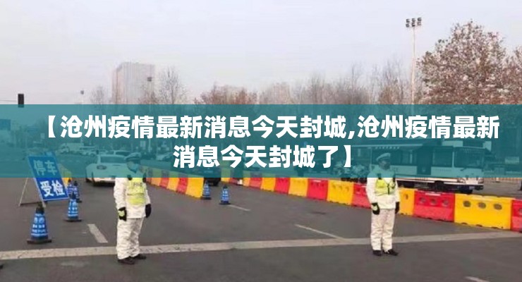 【沧州疫情最新消息今天封城,沧州疫情最新消息今天封城了】 【沧州疫情最新消息今天封城,沧州疫情最新消息今天封城了】