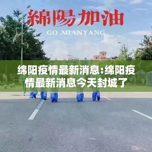 绵阳疫情最新消息:绵阳疫情最新消息今天封城了 绵阳疫情最新消息:绵阳疫情最新消息今天封城了