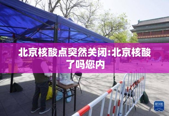 北京核酸点突然关闭:北京核酸了吗您内
