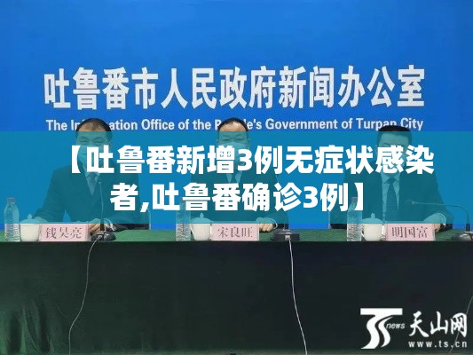 【吐鲁番新增3例无症状感染者,吐鲁番确诊3例】 【吐鲁番新增3例无症状感染者,吐鲁番确诊3例】
