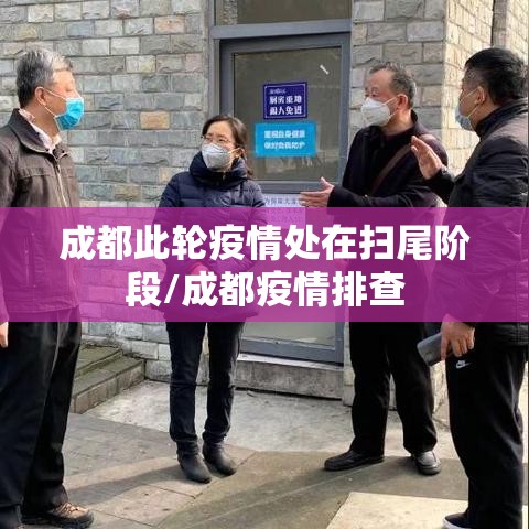 成都此轮疫情处在扫尾阶段/成都疫情排查 成都此轮疫情处在扫尾阶段/成都疫情排查