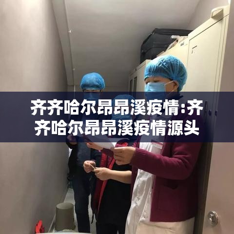 齐齐哈尔昂昂溪疫情:齐齐哈尔昂昂溪疫情源头 齐齐哈尔昂昂溪疫情:齐齐哈尔昂昂溪疫情源头