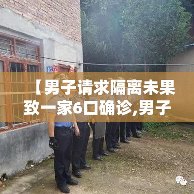 【男子请求隔离未果致一家6口确诊,男子隔离七天】 【男子请求隔离未果致一家6口确诊,男子隔离七天】