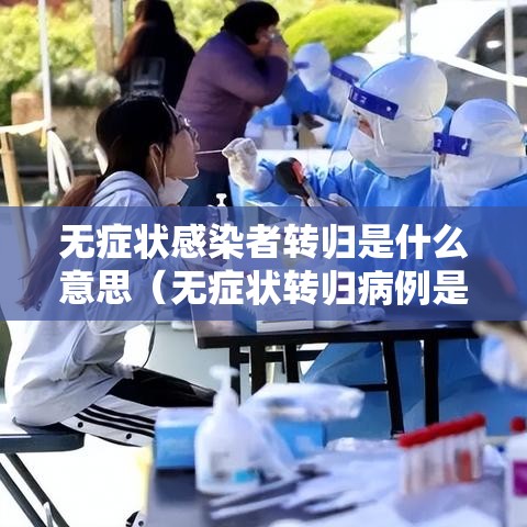 无症状感染者转归是什么意思(无症状转归病例是什么意思) 无症状感染者转归是什么意思(无症状转归病例是什么意思)