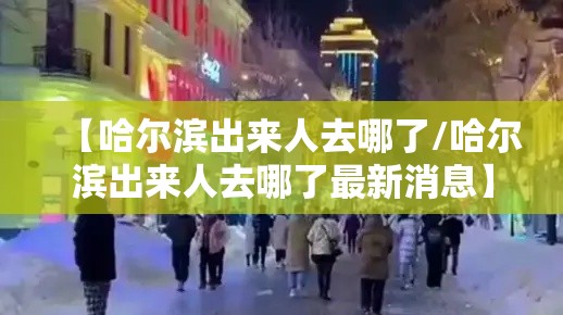 【哈尔滨出来人去哪了/哈尔滨出来人去哪了最新消息】 【哈尔滨出来人去哪了/哈尔滨出来人去哪了最新消息】