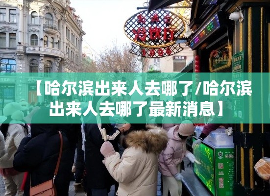 【哈尔滨出来人去哪了/哈尔滨出来人去哪了最新消息】 【哈尔滨出来人去哪了/哈尔滨出来人去哪了最新消息】