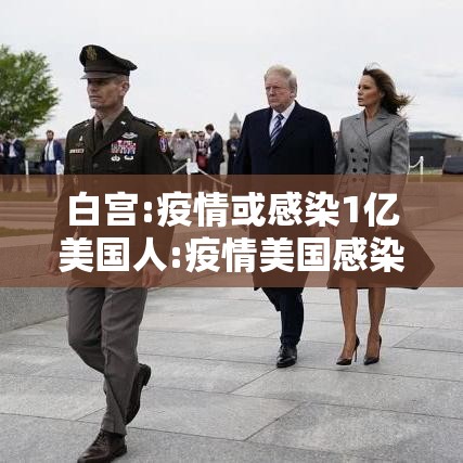 白宫:疫情或感染1亿美国人:疫情美国感染了多少人