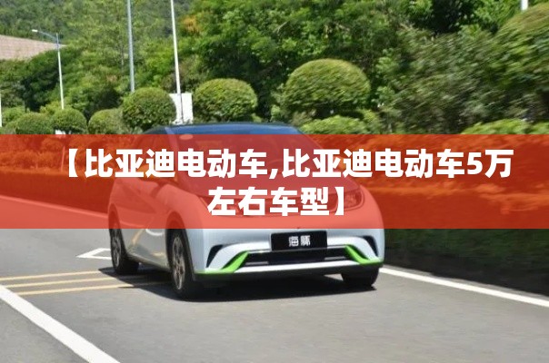 【比亚迪电动车,比亚迪电动车5万左右车型】 【比亚迪电动车,比亚迪电动车5万左右车型】