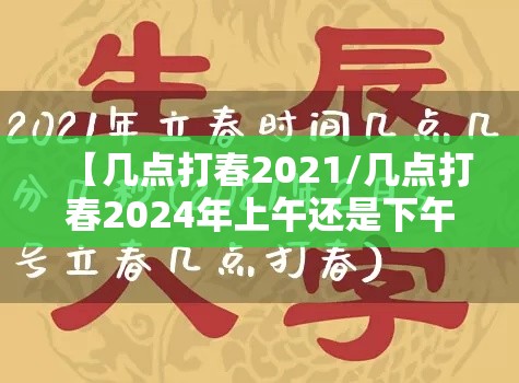 【几点打春2021/几点打春2024年上午还是下午】 【几点打春2021/几点打春2024年上午还是下午】