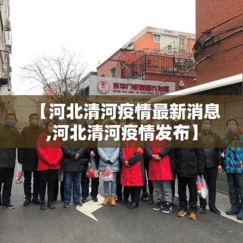 【河北清河疫情最新消息,河北清河疫情发布】 【河北清河疫情最新消息,河北清河疫情发布】