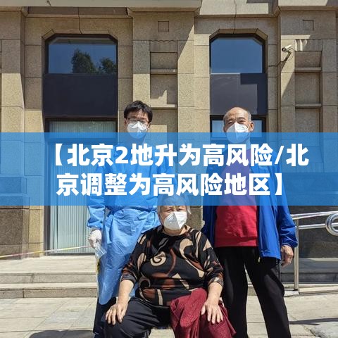 【北京2地升为高风险/北京调整为高风险地区】 【北京2地升为高风险/北京调整为高风险地区】