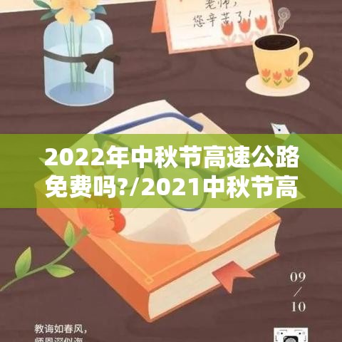 2022年中秋节高速公路免费吗?/2021中秋节高速免费么 2022年中秋节高速公路免费吗?/2021中秋节高速免费么