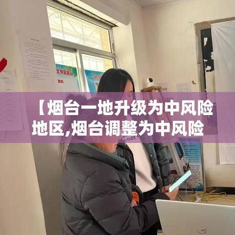【烟台一地升级为中风险地区,烟台调整为中风险地区】 【烟台一地升级为中风险地区,烟台调整为中风险地区】