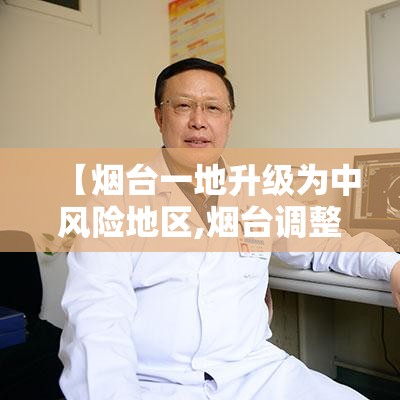【烟台一地升级为中风险地区,烟台调整为中风险地区】 【烟台一地升级为中风险地区,烟台调整为中风险地区】