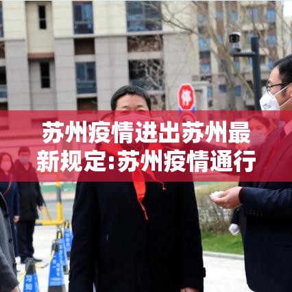 苏州疫情进出苏州最新规定:苏州疫情通行政策 苏州疫情进出苏州最新规定:苏州疫情通行政策