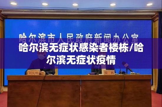 哈尔滨无症状感染者楼栋/哈尔滨无症状疫情 哈尔滨无症状感染者楼栋/哈尔滨无症状疫情