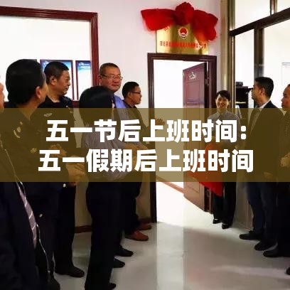 五一节后上班时间:五一假期后上班时间 五一节后上班时间:五一假期后上班时间