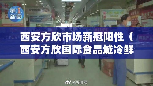 西安方欣市场新冠阳性(西安方欣国际食品城冷鲜城 新冠) 西安方欣市场新冠阳性(西安方欣国际食品城冷鲜城 新冠)