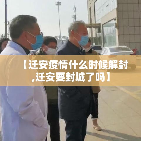 【迁安疫情什么时候解封,迁安要封城了吗】 【迁安疫情什么时候解封,迁安要封城了吗】