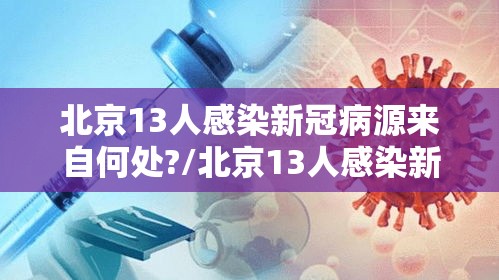北京13人感染新冠病源来自何处?/北京13人感染新冠轨迹 北京13人感染新冠病源来自何处?/北京13人感染新冠轨迹