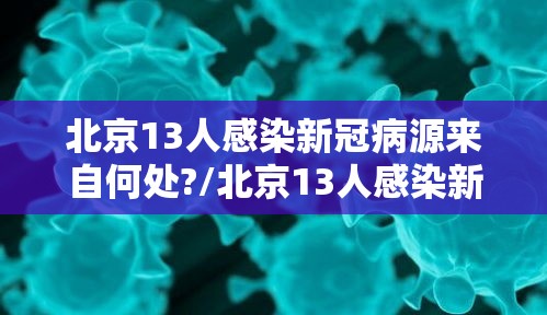北京13人感染新冠病源来自何处?/北京13人感染新冠轨迹 北京13人感染新冠病源来自何处?/北京13人感染新冠轨迹