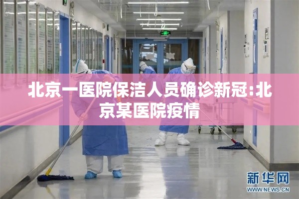 北京一医院保洁人员确诊新冠:北京某医院疫情 北京一医院保洁人员确诊新冠:北京某医院疫情