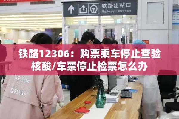 铁路12306:购票乘车停止查验核酸/车票停止检票怎么办 铁路12306:购票乘车停止查验核酸/车票停止检票怎么办