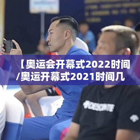 【奥运会开幕式2022时间/奥运开幕式2021时间几点】 【奥运会开幕式2022时间/奥运开幕式2021时间几点】