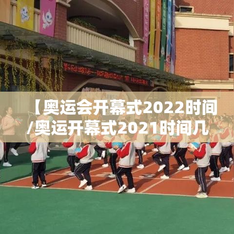 【奥运会开幕式2022时间/奥运开幕式2021时间几点】 【奥运会开幕式2022时间/奥运开幕式2021时间几点】