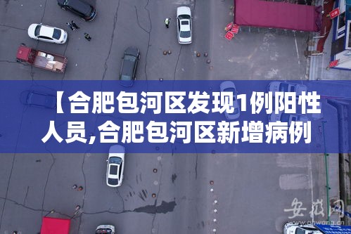 【合肥包河区发现1例阳性人员,合肥包河区新增病例】 【合肥包河区发现1例阳性人员,合肥包河区新增病例】