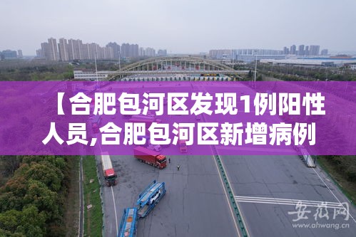 【合肥包河区发现1例阳性人员,合肥包河区新增病例】 【合肥包河区发现1例阳性人员,合肥包河区新增病例】