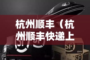 杭州顺丰(杭州顺丰快递上门取件电话) 杭州顺丰(杭州顺丰快递上门取件电话)
