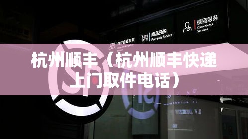 杭州顺丰(杭州顺丰快递上门取件电话) 杭州顺丰(杭州顺丰快递上门取件电话)