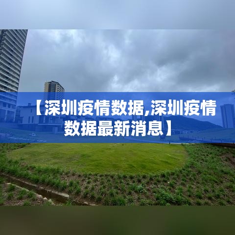 【深圳疫情数据,深圳疫情数据最新消息】 【深圳疫情数据,深圳疫情数据最新消息】