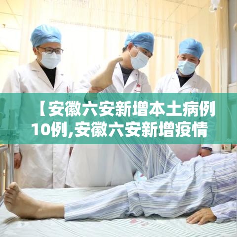 【安徽六安新增本土病例10例,安徽六安新增疫情】 【安徽六安新增本土病例10例,安徽六安新增疫情】