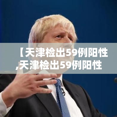 【天津检出59例阳性,天津检出59例阳性患者】 【天津检出59例阳性,天津检出59例阳性患者】