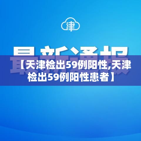 【天津检出59例阳性,天津检出59例阳性患者】 【天津检出59例阳性,天津检出59例阳性患者】